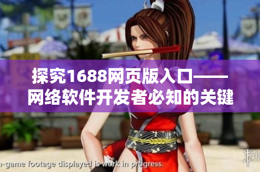 探究1688網(wǎng)頁(yè)版入口——網(wǎng)絡(luò)軟件開發(fā)者必知的關(guān)鍵信息