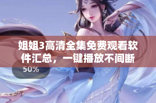 姐姐3高清全集免費(fèi)觀看軟件匯總，一鍵播放不間斷