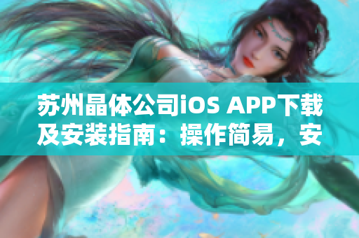 蘇州晶體公司iOS APP下載及安裝指南：操作簡(jiǎn)易，安全快捷