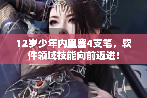 12歲少年內(nèi)里塞4支筆，軟件領(lǐng)域技能向前邁進(jìn)！