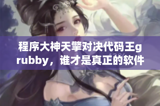 程序大神天擎對決代碼王grubby，誰才是真正的軟件王者？