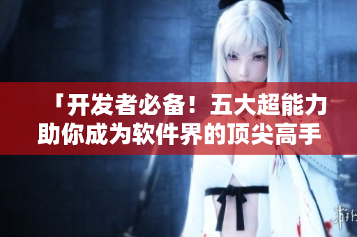 「開(kāi)發(fā)者必備！五大超能力助你成為軟件界的頂尖高手」