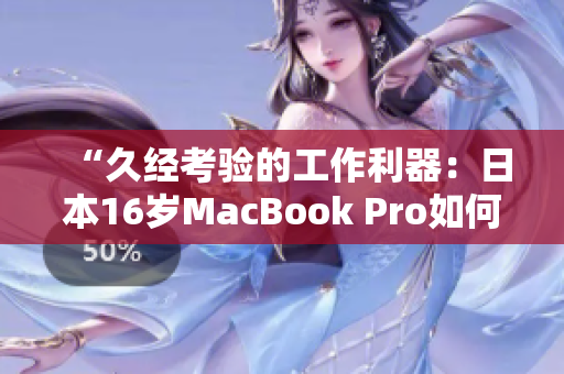 “久經(jīng)考驗(yàn)的工作利器：日本16歲MacBook Pro如何滿足軟件需求？”