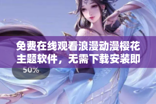 免費(fèi)在線觀看浪漫動(dòng)漫櫻花主題軟件，無(wú)需下載安裝即可欣賞高清視頻