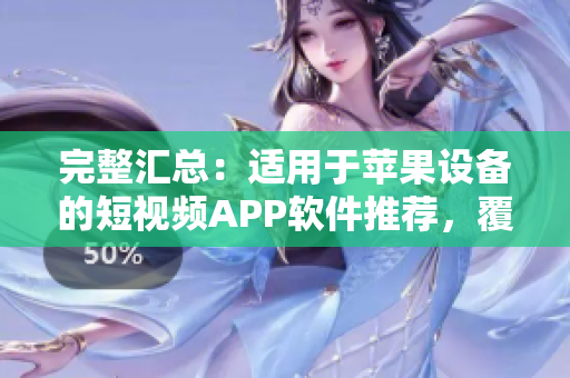 完整匯總：適用于蘋果設備的短視頻APP軟件推薦，覆蓋全面且內容充實！