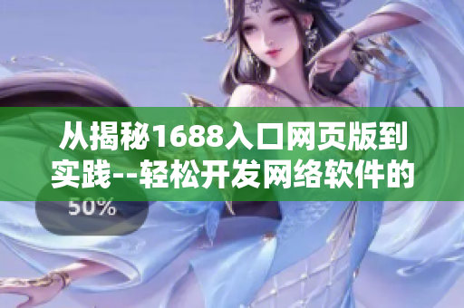 從揭秘1688入口網(wǎng)頁版到實踐--輕松開發(fā)網(wǎng)絡(luò)軟件的秘籍