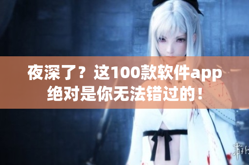 夜深了？這100款軟件app絕對(duì)是你無(wú)法錯(cuò)過的！