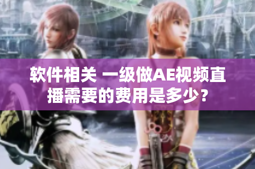 軟件相關 一級做AE視頻直播需要的費用是多少？