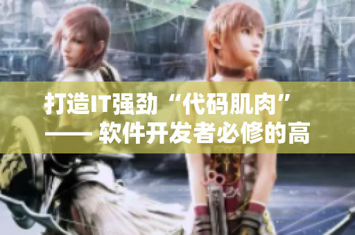 打造IT強勁“代碼肌肉”  —— 軟件開發(fā)者必修的高效編程課