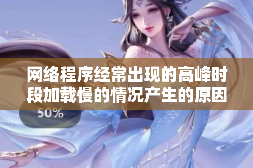 網(wǎng)絡程序經(jīng)常出現(xiàn)的高峰時段加載慢的情況產(chǎn)生的原因