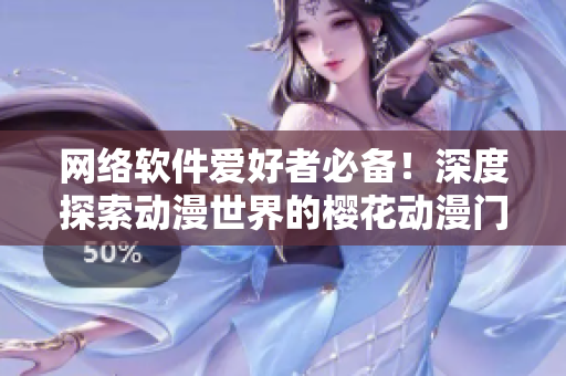 網(wǎng)絡(luò)軟件愛好者必備！深度探索動漫世界的櫻花動漫門戶網(wǎng)站