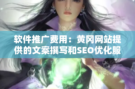 軟件推廣費用：黃岡網(wǎng)站提供的文案撰寫和SEO優(yōu)化服務(wù)費用是多少？