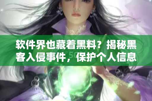 軟件界也藏著黑料？揭秘黑客入侵事件，保護個人信息的必要性