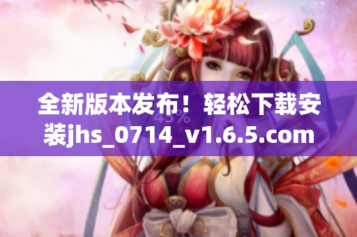 全新版本發(fā)布！輕松下載安裝jhs_0714_v1.6.5.com軟件