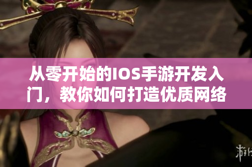 從零開始的IOS手游開發(fā)入門，教你如何打造優(yōu)質(zhì)網(wǎng)絡(luò)軟件