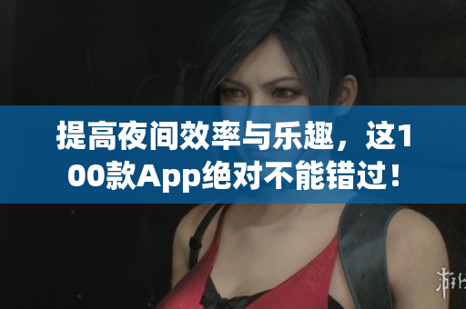提高夜間效率與樂趣，這100款A(yù)pp絕對不能錯過！