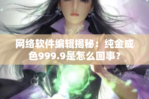 網(wǎng)絡(luò)軟件編輯揭秘：純金成色999.9是怎么回事？
