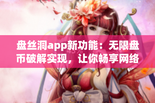 盤(pán)絲洞app新功能：無(wú)限盤(pán)幣破解實(shí)現(xiàn)，讓你暢享網(wǎng)絡(luò)存儲(chǔ)服務(wù)