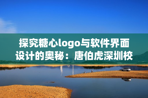 探究糖心logo與軟件界面設(shè)計的奧秘：唐伯虎深圳校服的啟示
