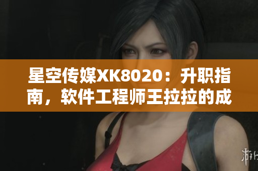 星空傳媒XK8020：升職指南，軟件工程師王拉拉的成長之路