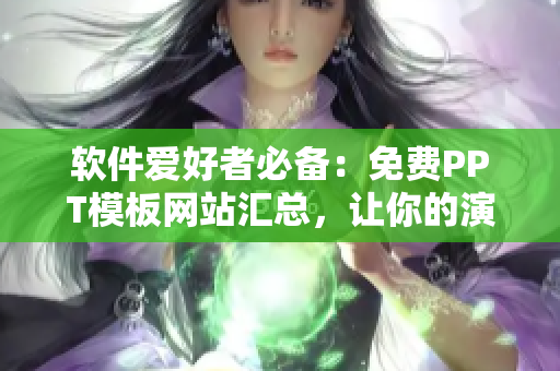 軟件愛好者必備：免費PPT模板網(wǎng)站匯總，讓你的演示更加酷炫！