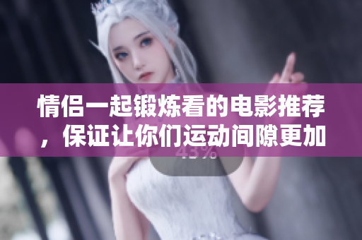 情侶一起鍛煉看的電影推薦，保證讓你們運(yùn)動(dòng)間隙更加愉快