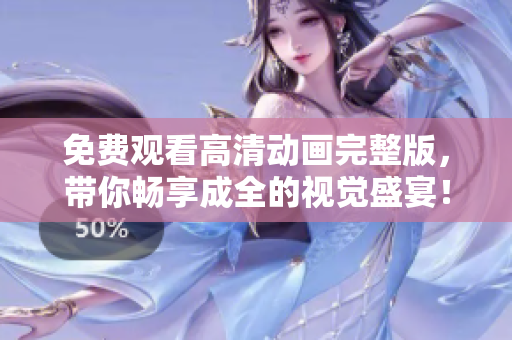 免費(fèi)觀看高清動(dòng)畫完整版，帶你暢享成全的視覺盛宴！