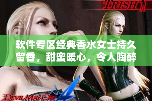 軟件專區(qū)經(jīng)典香水女士持久留香，甜蜜暖心，令人陶醉
