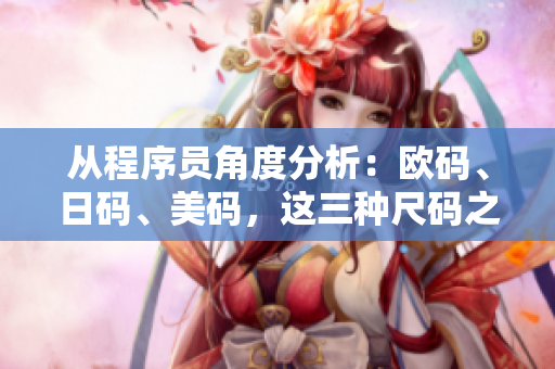 從程序員角度分析：歐碼、日碼、美碼，這三種尺碼之間的差異與應(yīng)用