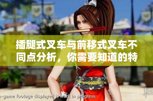 插腿式叉車(chē)與前移式叉車(chē)不同點(diǎn)分析，你需要知道的特點(diǎn)