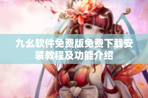 九幺軟件免費(fèi)版免費(fèi)下載安裝教程及功能介紹