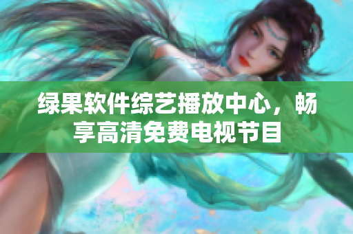 綠果軟件綜藝播放中心，暢享高清免費(fèi)電視節(jié)目