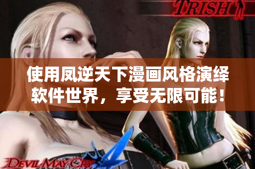 使用鳳逆天下漫畫(huà)風(fēng)格演繹軟件世界，享受無(wú)限可能！