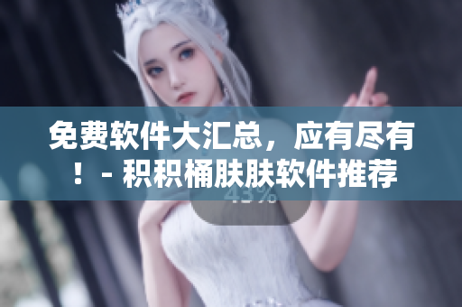 免費(fèi)軟件大匯總，應(yīng)有盡有！- 積積桶膚膚軟件推薦