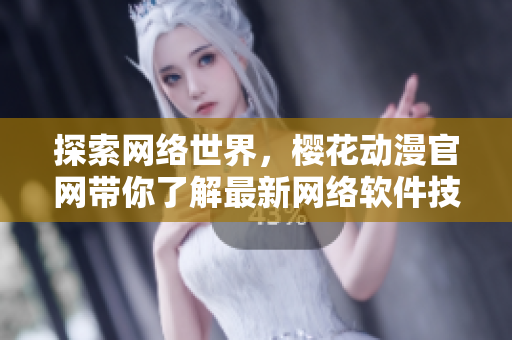 探索網(wǎng)絡(luò)世界，櫻花動漫官網(wǎng)帶你了解最新網(wǎng)絡(luò)軟件技術(shù)
