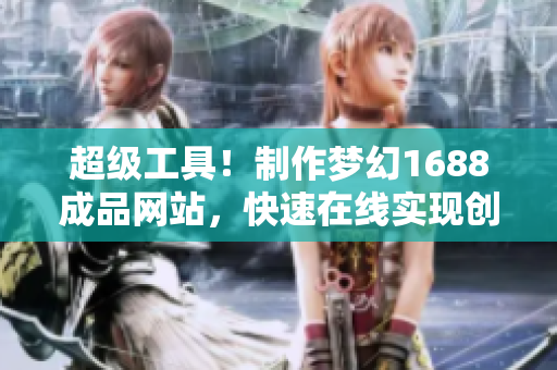 超級工具！制作夢幻1688成品網(wǎng)站，快速在線實現(xiàn)創(chuàng)業(yè)夢想！