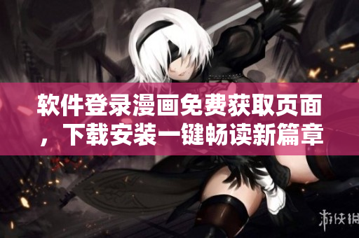 軟件登錄漫畫免費獲取頁面，下載安裝一鍵暢讀新篇章