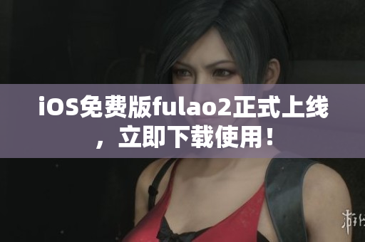 iOS免費版fulao2正式上線，立即下載使用！