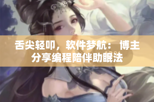 舌尖輕叩，軟件夢(mèng)航： 博主分享編程陪伴助眠法