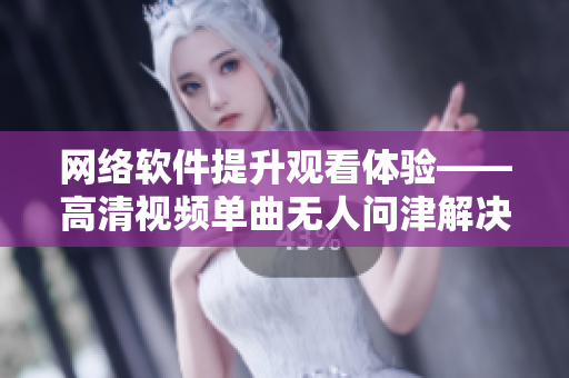 網(wǎng)絡(luò)軟件提升觀看體驗(yàn)——高清視頻單曲無人問津解決方案