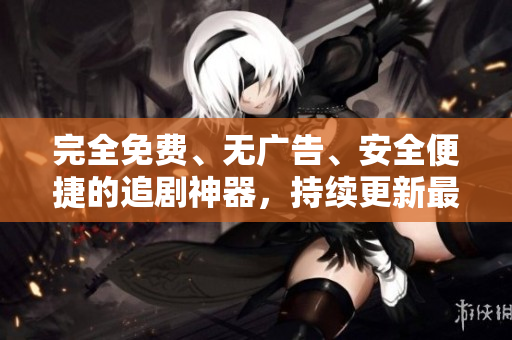 完全免費、無廣告、安全便捷的追劇神器，持續(xù)更新最新熱門影視資源