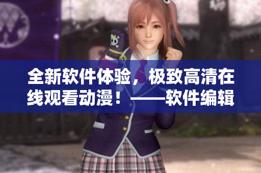 全新軟件體驗(yàn)，極致高清在線觀看動(dòng)漫！——軟件編輯為你推薦