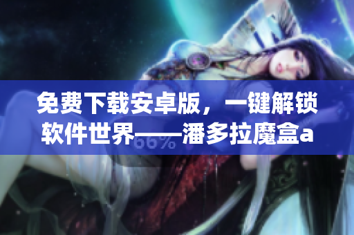 免費下載安卓版，一鍵解鎖軟件世界——潘多拉魔盒app