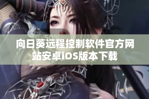 向日葵遠程控制軟件官方網站安卓iOS版本下載
