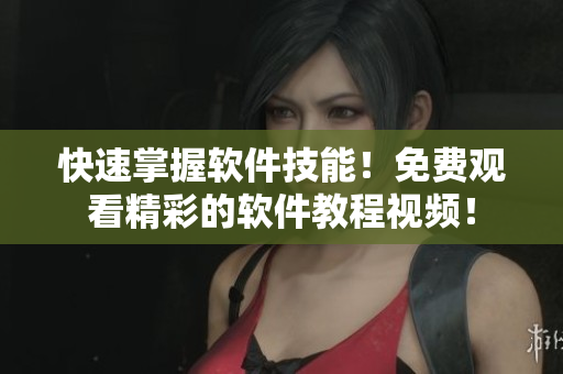 快速掌握軟件技能！免費觀看精彩的軟件教程視頻！