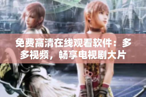免費高清在線觀看軟件：多多視頻，暢享電視劇大片