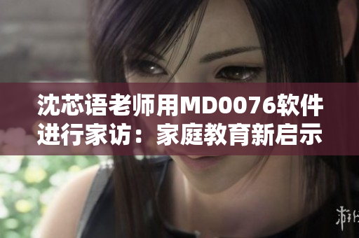沈芯語老師用MD0076軟件進行家訪：家庭教育新啟示