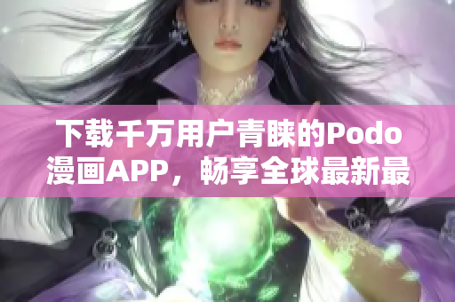 下載千萬用戶青睞的Podo漫畫APP，暢享全球最新最熱門漫畫