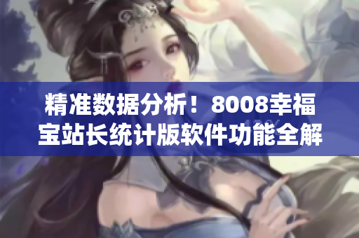 精準數(shù)據(jù)分析！8008幸福寶站長統(tǒng)計版軟件功能全解析