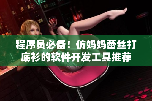 程序員必備！仿媽媽蕾絲打底衫的軟件開發(fā)工具推薦